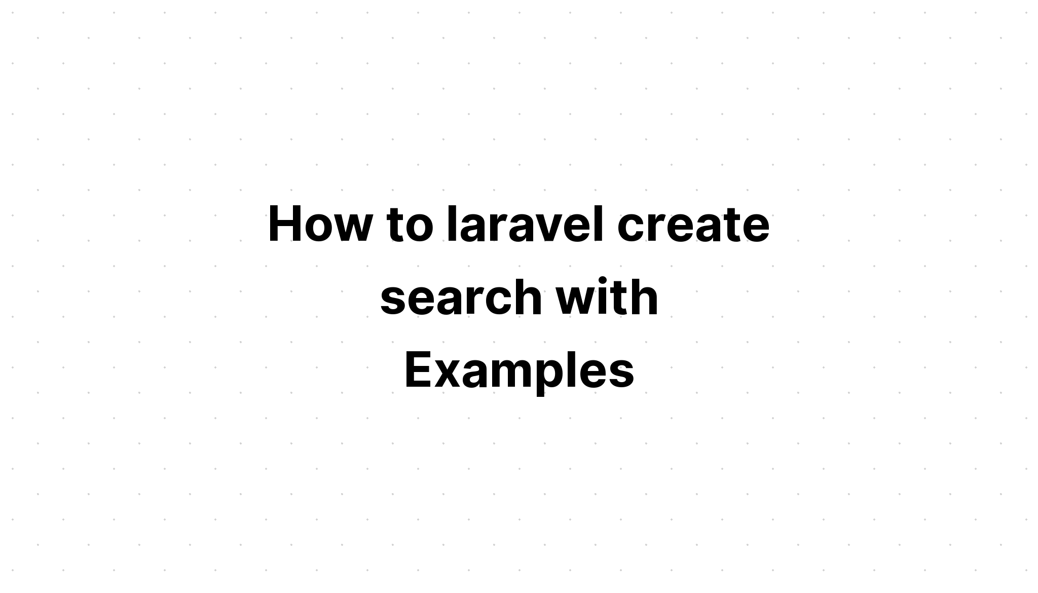 Cách laravel tạo tìm kiếm với Ví dụ